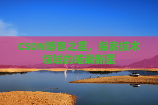 CSDN博客之星，探索技术领域的璀璨新星